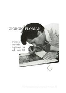 Giorgio Florian Lattività incisoria dagli anni 50 agli anni 80. Ediz. illustrata.pdf