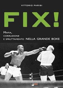 Fix! Mafia, corruzione e sfruttamento nella grande boxe.pdf