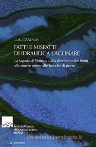 Fatti e misfatti di idraulica lagunare. La laguna di Venezia dalla diversione dei fiumi alle nuove opere delle bocche di porto.pdf