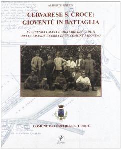Cervarese Santa Croce: gioventù in battaglia. La vicenda umana e militare dei caduti della grande guerra di un comune padovano.pdf