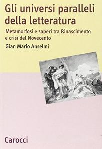 Gli universi paralleli della letteratura. Metamorfosi e saperi tra Rinascimento e crisi del Novecento.pdf