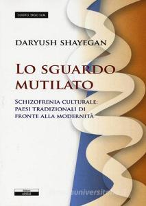 Lo sguardo mutilato. Schizofrenia culturale: paesi tradizionali di fronte alla modernità.pdf