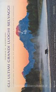 Gli ultimi grandi luoghi selvaggi. Quarantanni di immagini del più grande fotografo naturalista americano.pdf
