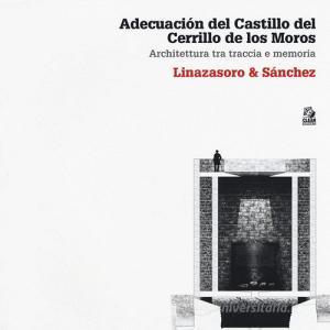 Adecuación del Castillo del Cerrillo de los Moros. Architettura tra traccia e memoria. Linazasoro & Sánchez. Ediz. illustrata.pdf