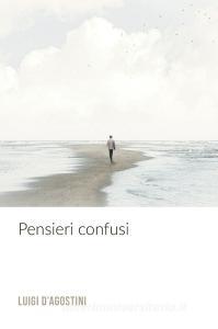 Ebook Pensieri Confusi di D'Agostini Luigi edito da ilmiolibro self publishing