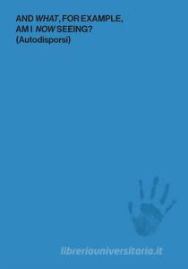 And what, for example, am I now seeing? (Autodisporsi). Catalogo della mostra (Boissy-le-Châtel, 30 aprile-30 settembre 2017). Ediz. illustrata.pdf