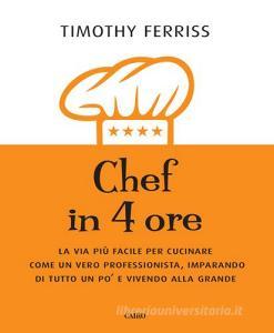 Chef in 4 ore. La via più facile per cucinare come un vero professionista, imparando di tutto un po e vivendo alla grande.pdf