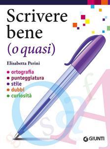Scrivere bene (o quasi). Ortografia, punteggiatura, stile, dubbi, curiosità.pdf