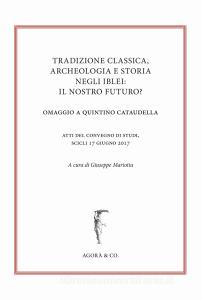 Tradizione classica, archeologia e storia negli Iblei: il nostro futuro? Omaggio a Quintino Cataudella. Atti del convegno di studi (Scicli 17 giugno 2017).pdf