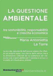 Ebook La questione ambientale tra sostenibilità, responsabilità e crescita economica di M. Antonietta La Torre edito da libreriauniversitaria.it