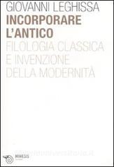 Incorporare lantico. Filologia classica e invenzione della modernità.pdf