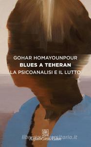 Ebook Blues a Teheran di Gohar Homayounpour edito da Raffaello Cortina Editore