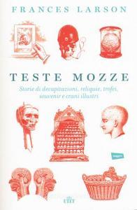 Teste mozze. Storie di decapitazioni, reliquie, trofei, souvenir e crani illustri. Con e-book.pdf
