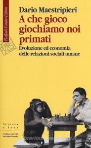 A che gioco giochiamo noi primati. Evoluzione ed economia delle relazioni sociali umane.pdf