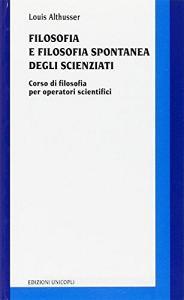 Filosofia e filosofia spontanea degli scienziati. Corso di filosofia per operatori scientifici.pdf