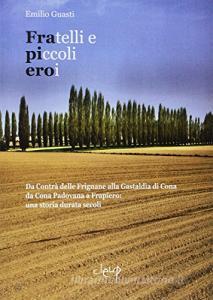 Fratelli e piccoli eroi. Da Contrà delle Frignane alla Gastaldìa di Cona, da Cona Padovana a Frapiero: una storia durata secoli.pdf