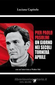 Pier Paolo Pasolini. Un giorno nei secoli tornerà aprile. Con unintervista a Walter Siti.pdf