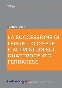 Ebook La successione di Leonello d'Este e altri studi sul Quattrocento ferrarese di Beatrice Saletti edito da libreriauniversitaria.it