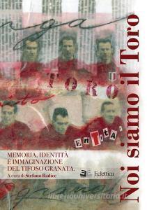Noi siamo il Toro. Memoria, identità e immaginazione del tifoso granata.pdf
