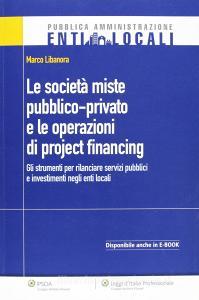Le società miste pubblico-private e le operazioni di project financing. Gli strumenti per rilanciare servizi pubblici e investimenti negli enti locali.pdf