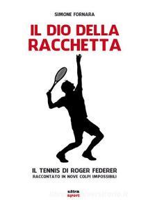 Il dio della racchetta. Il tennis di Roger Federer raccontato in nove colpi impossibili.pdf