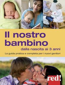 Il nostro bambino dalla nascita ai 3 anni. La guida pratica e completa per i nuovi genitori.pdf
