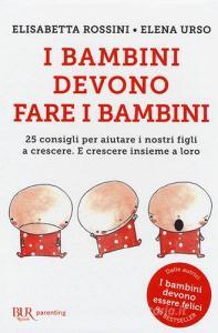 I bambini devono fare i bambini. 25 consigli per aiutare i nostri figli a crescere. E crescere insieme a loro.pdf
