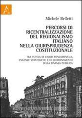 Percorsi di ricentralizzazione del regionalismo italiano nella giurisprudenza costituzionale. Tra tutela di valori fondamentali, esigenze strategiche....pdf