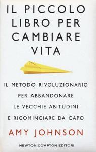 Il piccolo libro per cambiare vita. Il metodo rivoluzionario per abbandonare le vecchie abitudini e ricominciare da capo.pdf