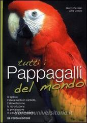Tutti i pappagalli del mondo. Le specie, lallevamento in cattività, lalimentazione, la riproduzione, la prevenzione e la cura delle malattie.pdf