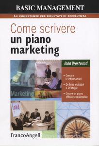 Come scrivere un piano marketing. Cercare le informazioni, definire obiettivi e strategie, creare un piano efficace e realizzabile.pdf