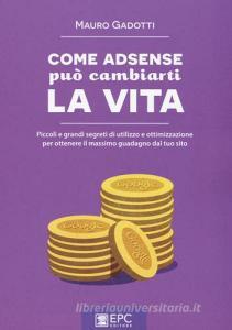 Come AdSense può cambiarti la vita. Piccoli e grandi segreti di utilizzo e ottimizzazione per ottenere il massimo guadagno dal tuo sito.pdf