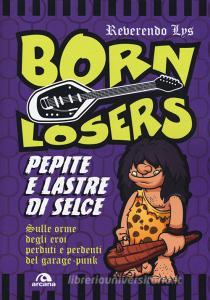 Born Losers. Pepite e lastre di selce. Sulle orme degli eroi perduti e perdenti del garage-punk.pdf