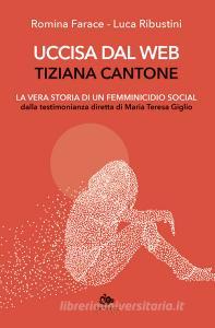 Uccisa dal web: Tiziana Cantone. La vera storia di un femminicidio social. Dalla testimonianza diretta di Maria Teresa Giglio.pdf