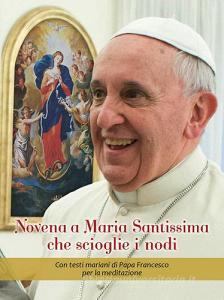 Novena a Maria Santissima che scioglie i nodi. Con testi mariani di papa Francesco per la meditazione.pdf