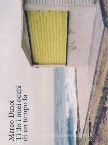 Marco Dinoi. Ti do i miei occhi di un tempo fa. Ediz. illustrata.pdf
