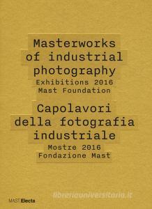 Masterworks of industrial photography. Exhibitions 2016 Mast Foundation-Capolavori della fotografia industriale. Mostre 2016 Fondazione Mast. Ediz. illustrata.pdf