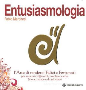 Entusiasmologia. Larte di rendersi felici e fortunati per superare difficoltà, problemi e crisi fino a rinascere da se stessi.pdf