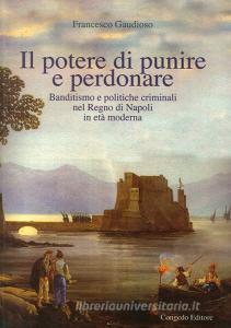 Il potere di punire e perdonare. Banditismo e politiche criminali nel Regno di Napoli in età moderna.pdf