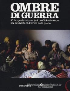 Ombre di guerra. 90 fotografie dai principali conflitti nel mondo per dire basta al dramma della guerra. Catalogo della mostra (Roma, dicembre 2011-febbraio 2012).pdf