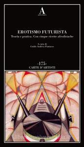 Erotismo futurista. Teoria e pratica. Con cinque ricette afrodisiache.pdf