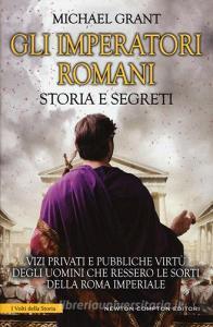 Gli imperatori romani. Storia e segreti. Grandezza militare e debolezze umane, «vizi privati e pubbliche virtù» degli uomini che ressero le sorti della Roma imperiale.pdf