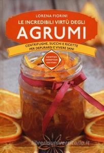 Le incredibili virtù degli agrumi. Centrifughe, succhi e ricette per depurarsi e vivere sani.pdf