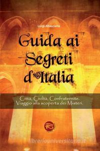 Guida ai segreti dItalia. Città, civiltà, confraternite. Viaggio alla scoperta dei misteri.pdf