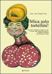 Mica solo tortellini! Una volta a Bologna si mangiava così. 70 ricette della tradizione popolare. Testo bolognese a fronte.pdf