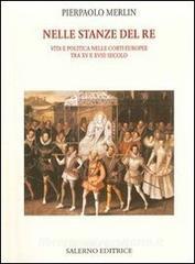 Nelle stanze del re. Vita e politica nelle corti europee tra XV e XVIII secolo.pdf