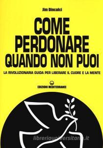 Come perdonare quando non puoi. La rivoluzionaria guida per liberare il cuore e la mente.pdf