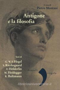 Antigone e la filosofia. Hegel, Holderlin, Kierkegaard, Heidegger, Bultrmann.pdf