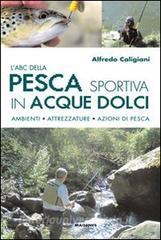 L ABC della pesca sportiva in acque dolci. Ambienti, attrezzature, azioni di pesca.pdf