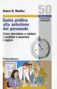 Guida pratica alla selezione del personale. Come intervistare e valutare i candidati e assumere i migliori.pdf